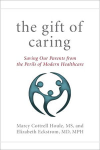 The Gift of Caring : Saving Our Parents—and Ourselves—from the Perils of Modern Healthcare - Marcy Cottrell Houle