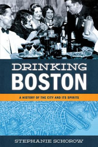 Drinking Boston : A History of the City and Its Spirits - Stephanie Schorow
