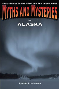 Myths and Mysteries of Alaska : True Stories Of The Unsolved And Unexplained - Cherry Lyon Jones