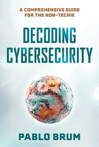 Decoding Cybersecurity : A Comprehensive Guide for the Non-Techie - Pablo Brum