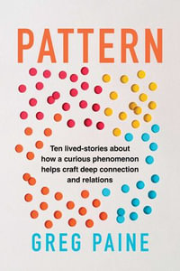 Pattern : Ten Lived-Stories About How a Curious Phenomenon Helps Craft Deep Connection and Relations - Gregory Paine