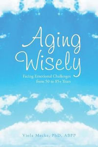 Aging Wisely : Facing Emotional Challenges from 50 to 85+ Years - Viola Abpp Mecke Phd