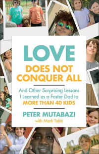 Love Does Not Conquer All : And Other Surprising Lessons I Learned as a Foster Dad to More Than 40 Kids - Peter Mutabazi