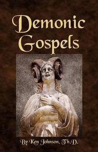 Demonic Gospels : The Truth about the Gnostic Gospels - Ken Johnson
