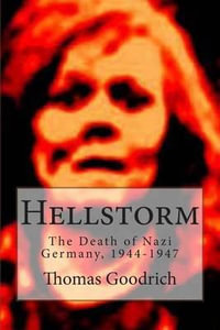 Hellstorm : The Death of Nazi Germany, 1944-1947 - Thomas Goodrich