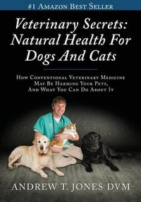 Veterinary Secrets : Natural Health for Dogs and Cats - Andrew T Jones DVM