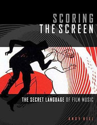 Scoring the Screen : The Secret Language of Film Music - Andy Hill