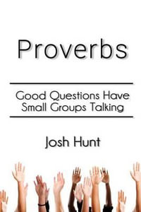 Proverbs : Good Questions Have Small Groups Talking - Josh Hunt
