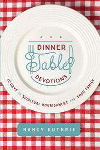 Dinner Table Devotions : 40 Days of Spiritual Nourishment for Your Family - Nancy Guthrie