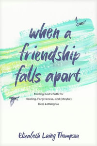 When a Friendship Falls Apart : Finding God's Path for Healing, Forgiveness, and (Maybe) Help Letting Go - Elizabeth Laing Thompson