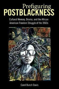 Prefiguring Postblackness : Cultural Memory, Drama, and the African American Freedom Struggle of the 1960s - Carol Bunch Davis