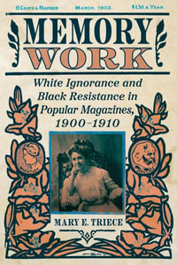 Memory Work : White Ignorance and Black Resistance in Popular Magazines, 1900-1910 - Mary E. Triece