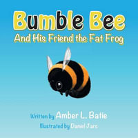 Bumble Bee : And His Friend the Fat Frog - Amber L. Batie