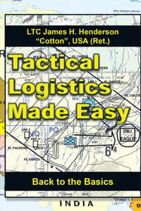 Tactical Logistics Made Easy : Back to the Basics - USA (Ret.) LTC James H. Henderson