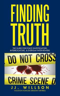 Finding Truth : The Guide for Police Investigators, Interrogators, & Everyday Interviewers - JJ. Willson