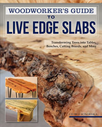 Woodworker's Guide to Live Edge Slabs : Transforming Trees into Tables, Benches, Cutting Boards, and More - George Vondriska