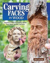 Carving Faces in Wood : Beginner's Guide to Creating Lifelike Eyes, Noses, Mouths, and Hair - Alec Lacasse
