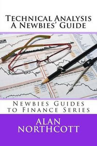 Technical Analysis a Newbies' Guide : An Everyday Guide to Technical Analysis of the Financial Markets - Alan Northcott
