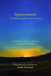 Spaciousness : The Radical Dzogchen of the Vajra-Heart: Longchenpa's Treasury of the Dharmadhatu - Keith Dowman