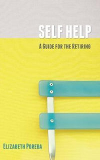 Self Help : A Guide for the Retiring - Elizabeth Poreba