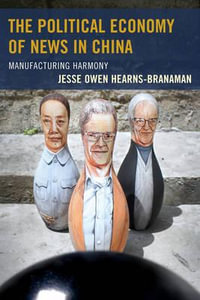 The Political Economy of News in China : Manufacturing Harmony - Jesse Owen Hearns-Branaman