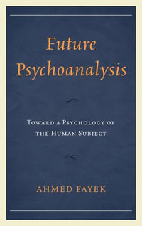 Future Psychoanalysis : Toward a Psychology of the Human Subject - Ahmed Fayek