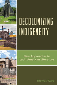 Decolonizing Indigeneity : New Approaches to Latin American Literature - Thomas Ward