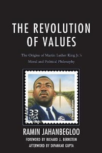 The Revolution of Values : The Origins of Martin Luther King Jr.âs Moral and Political Philosophy - Ramin Jahanbegloo
