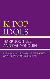 K-Pop Idols : Popular Culture and the Emergence of the Korean Music Industry - Dal Yong Jin