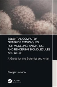Essential Computer Graphics Techniques for Modeling, Animating, and Rendering Biomolecules and Cells : A Guide for the Scientist and Artist - Giorgio Luciano