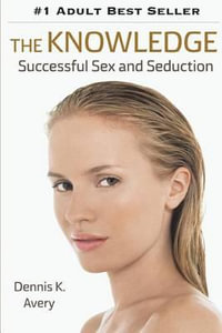 The Knowledge : Seduction. Sex. Redemption. - Dennis K. Avery