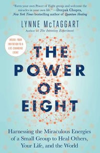 Power of Eight : Harnessing the Miraculous Energies of a Small Group to Heal Others, Your Life, and the World - Lynne McTaggart