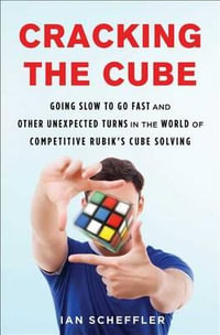 Cracking the Cube : Going Slow to Go Fast and Other Unexpected Turns in the World of Competitive Rubik's Cube Solving - Ian Scheffler