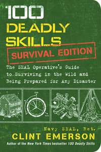 100 Deadly Skills : Survival Edition : The SEAL Operatives Guide to Surviving in the Wild and Being Prepared for Any Disaster - Clint Emerson