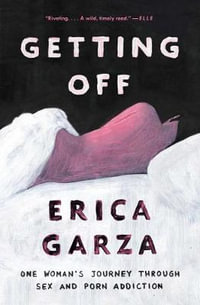 Getting Off : One Woman's Journey Through Sex and Porn Addiction - Erica Garza