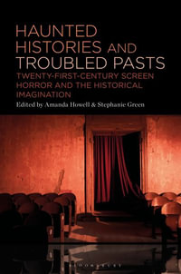 Haunted Histories and Troubled Pasts : Twenty-First-Century Screen Horror and the Historical Imagination - Dr. Amanda  Howell