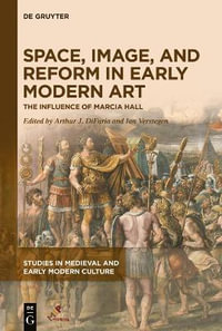 Space, Image and Reform in Early Modern Art : De Gruyter Arts - The Influence of Marcia Hall - Arthur J DiFuria, Ian Verstegen (Eds.)