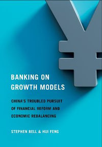 Banking on Growth Models : China's Troubled Pursuit of Financial Reform and Economic Rebalancing - Stephen Bell