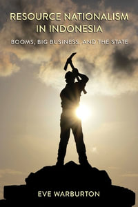 Resource Nationalism in Indonesia : Booms, Big Business, and the State - Eve Warburton
