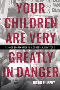 Your Children Are Very Greatly in Danger : School Segregation in Rochester, New York - Justin Murphy