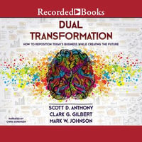 Dual Transformation : How to Reposition Today's Business While Creating the Future - Scott D. Anthony