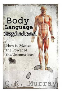 Body Language Explained : How to Master the Power of the Unconscious - C K Murray