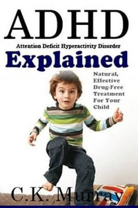 ADHD Explained : Natural, Effective, Drug-Free Treatment for Your Child - C K Murray
