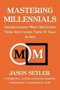 Mastering Millennials : Understanding What Motivates Them and Causes Them to Take Action - MR Jason M Seyler