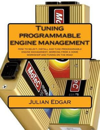 Tuning Programmable Engine Management : How to Select, Install and Tune Programmable Engine Management, Working from a Home Workshop and Tuning on the Road - Julian Edgar