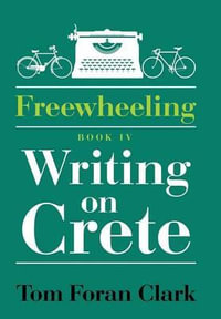 Freewheeling : Writing on Crete: BOOK IV - Tom Foran Clark