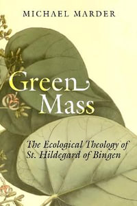 Green Mass : The Ecological Theology of St. Hildegard of Bingen - Michael Marder