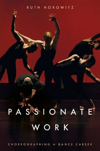 Passionate Work : Choreographing a Dance Career - Ruth Horowitz