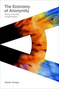 The Economy of Anonymity : Power in the Age of Identification - Hector Amaya