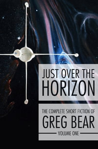 Just Over the Horizon : The Complete Short Fiction of Greg Bear - Greg Bear